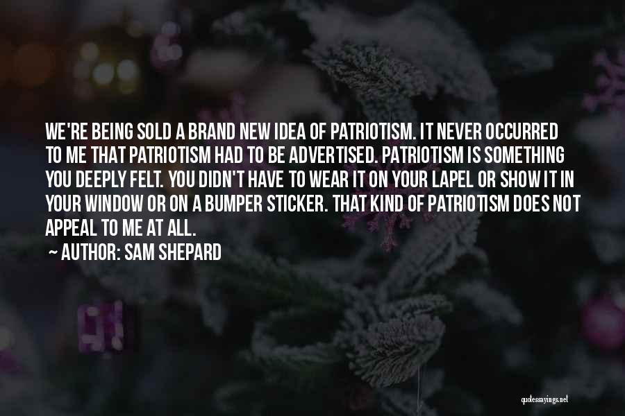 Sam Shepard Quotes: We're Being Sold A Brand New Idea Of Patriotism. It Never Occurred To Me That Patriotism Had To Be Advertised.