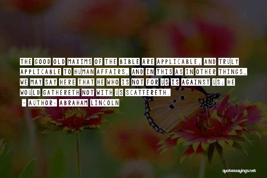 Abraham Lincoln Quotes: The Good Old Maxims Of The Bible Are Applicable, And Truly Applicable To Human Affairs, And In This As In