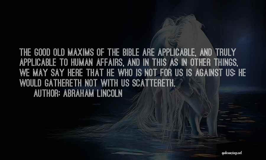 Abraham Lincoln Quotes: The Good Old Maxims Of The Bible Are Applicable, And Truly Applicable To Human Affairs, And In This As In