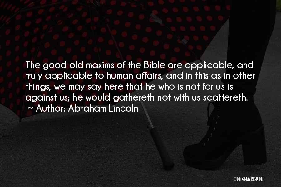 Abraham Lincoln Quotes: The Good Old Maxims Of The Bible Are Applicable, And Truly Applicable To Human Affairs, And In This As In