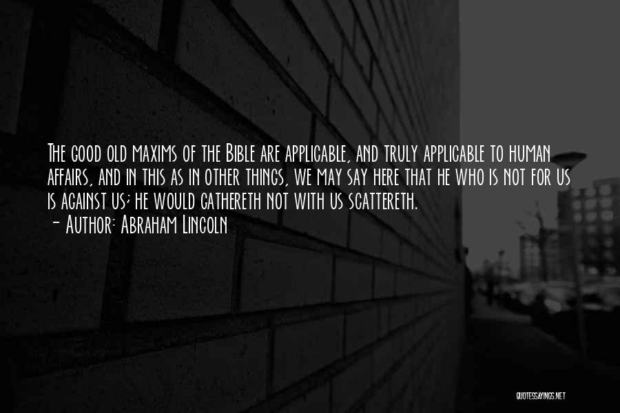 Abraham Lincoln Quotes: The Good Old Maxims Of The Bible Are Applicable, And Truly Applicable To Human Affairs, And In This As In