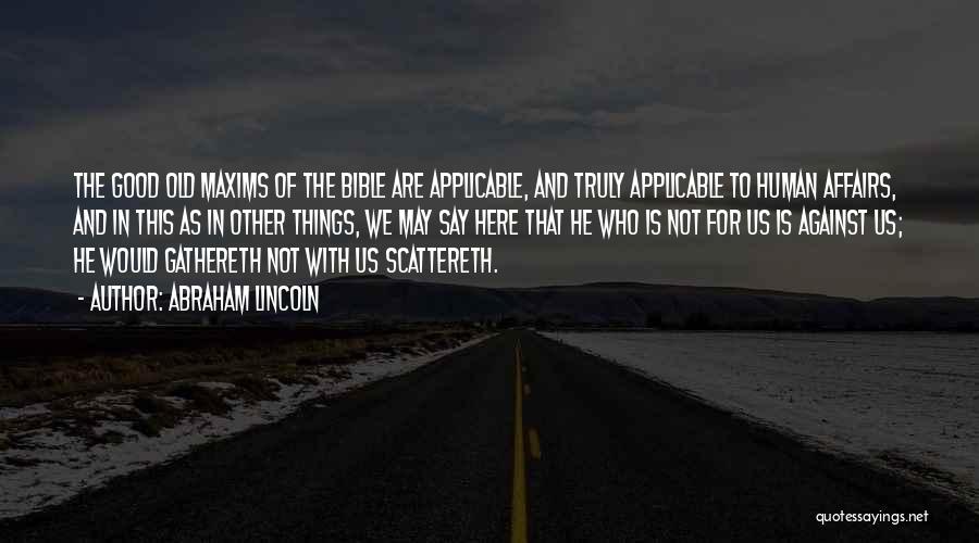 Abraham Lincoln Quotes: The Good Old Maxims Of The Bible Are Applicable, And Truly Applicable To Human Affairs, And In This As In