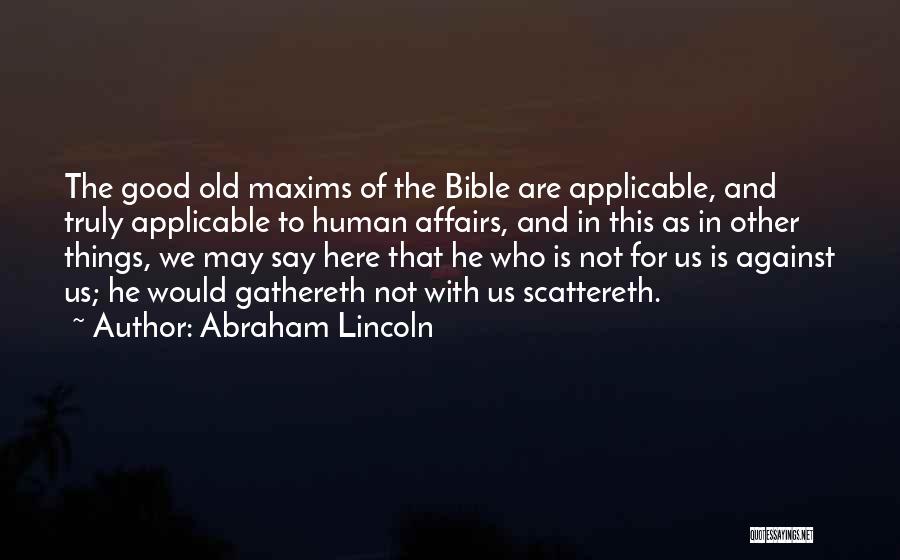 Abraham Lincoln Quotes: The Good Old Maxims Of The Bible Are Applicable, And Truly Applicable To Human Affairs, And In This As In