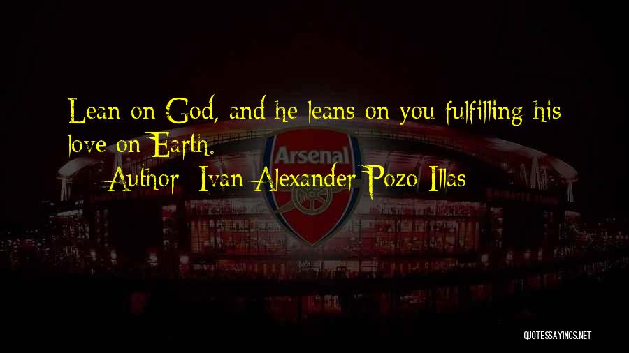 Ivan Alexander Pozo-Illas Quotes: Lean On God, And He Leans On You Fulfilling His Love On Earth.