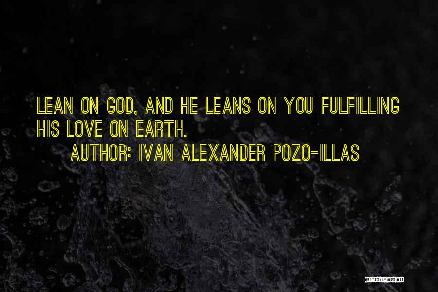Ivan Alexander Pozo-Illas Quotes: Lean On God, And He Leans On You Fulfilling His Love On Earth.
