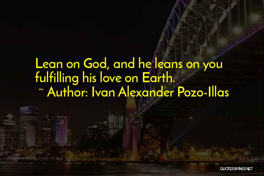 Ivan Alexander Pozo-Illas Quotes: Lean On God, And He Leans On You Fulfilling His Love On Earth.