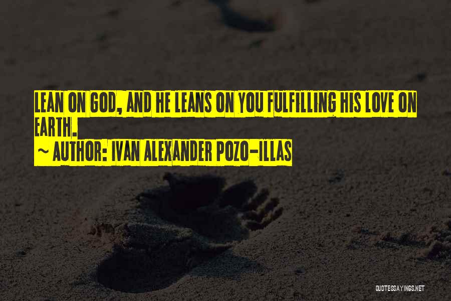 Ivan Alexander Pozo-Illas Quotes: Lean On God, And He Leans On You Fulfilling His Love On Earth.