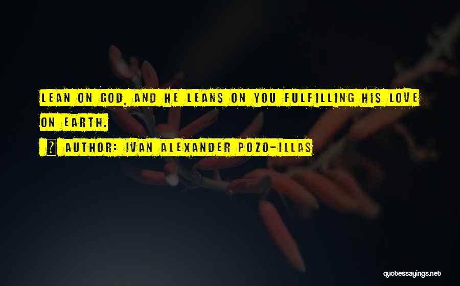 Ivan Alexander Pozo-Illas Quotes: Lean On God, And He Leans On You Fulfilling His Love On Earth.