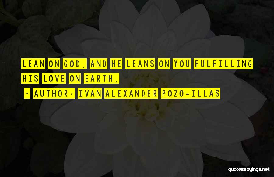 Ivan Alexander Pozo-Illas Quotes: Lean On God, And He Leans On You Fulfilling His Love On Earth.