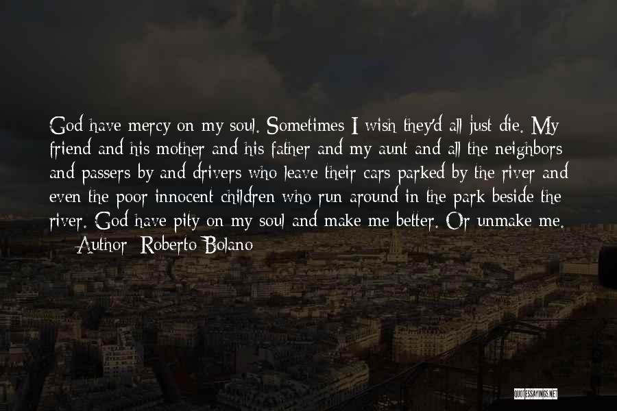 Roberto Bolano Quotes: God Have Mercy On My Soul. Sometimes I Wish They'd All Just Die. My Friend And His Mother And His