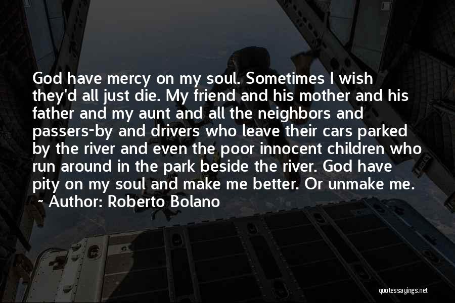 Roberto Bolano Quotes: God Have Mercy On My Soul. Sometimes I Wish They'd All Just Die. My Friend And His Mother And His