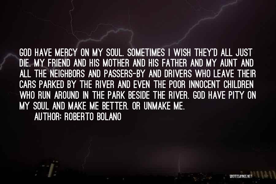 Roberto Bolano Quotes: God Have Mercy On My Soul. Sometimes I Wish They'd All Just Die. My Friend And His Mother And His