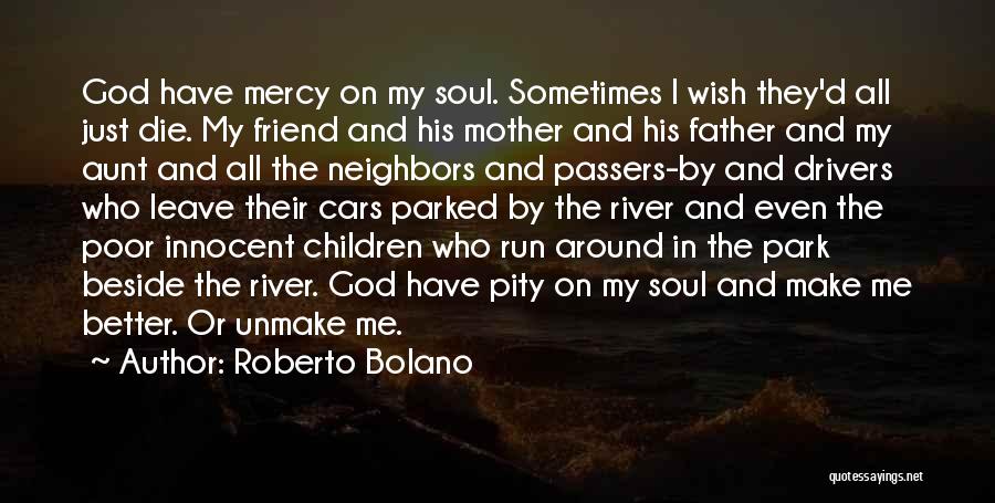 Roberto Bolano Quotes: God Have Mercy On My Soul. Sometimes I Wish They'd All Just Die. My Friend And His Mother And His