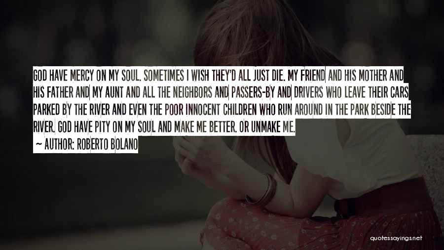 Roberto Bolano Quotes: God Have Mercy On My Soul. Sometimes I Wish They'd All Just Die. My Friend And His Mother And His
