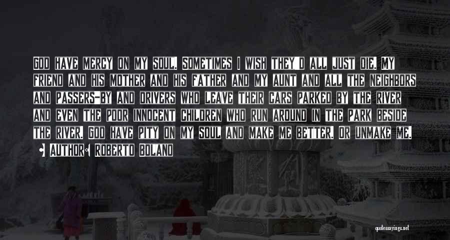 Roberto Bolano Quotes: God Have Mercy On My Soul. Sometimes I Wish They'd All Just Die. My Friend And His Mother And His