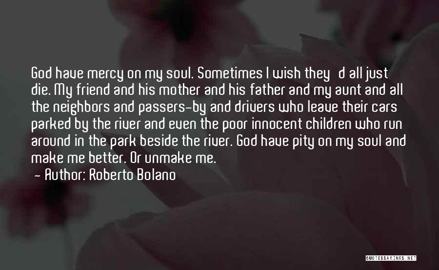 Roberto Bolano Quotes: God Have Mercy On My Soul. Sometimes I Wish They'd All Just Die. My Friend And His Mother And His