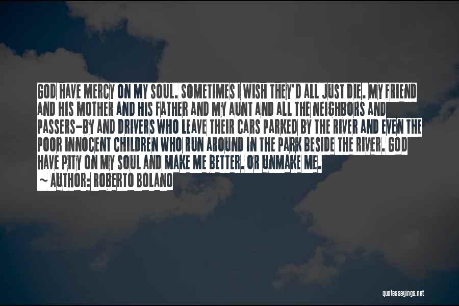 Roberto Bolano Quotes: God Have Mercy On My Soul. Sometimes I Wish They'd All Just Die. My Friend And His Mother And His