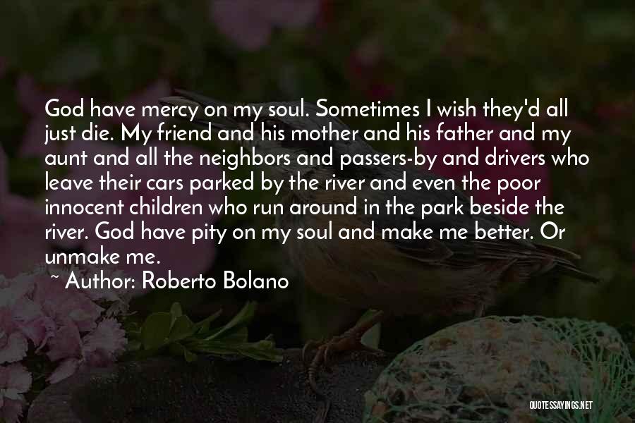 Roberto Bolano Quotes: God Have Mercy On My Soul. Sometimes I Wish They'd All Just Die. My Friend And His Mother And His