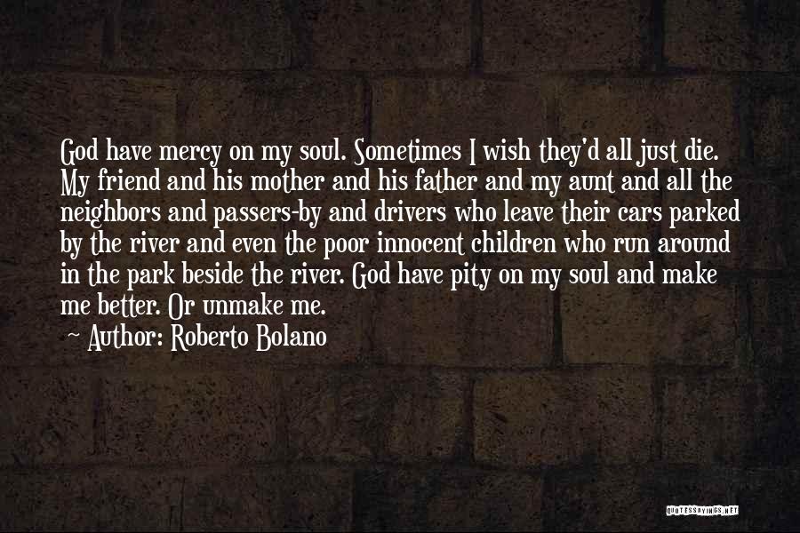 Roberto Bolano Quotes: God Have Mercy On My Soul. Sometimes I Wish They'd All Just Die. My Friend And His Mother And His