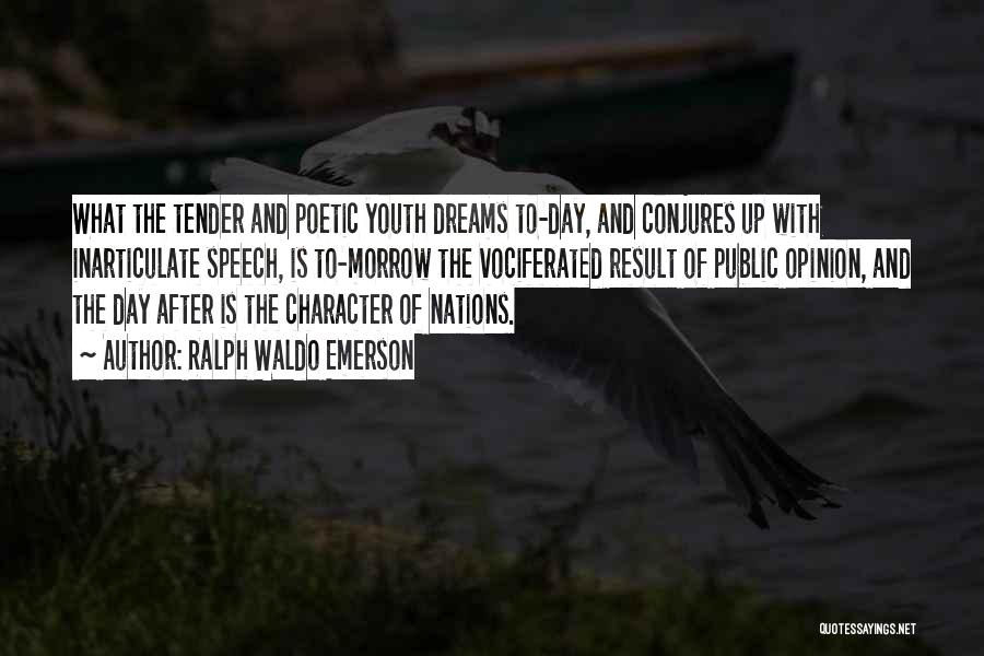 Ralph Waldo Emerson Quotes: What The Tender And Poetic Youth Dreams To-day, And Conjures Up With Inarticulate Speech, Is To-morrow The Vociferated Result Of