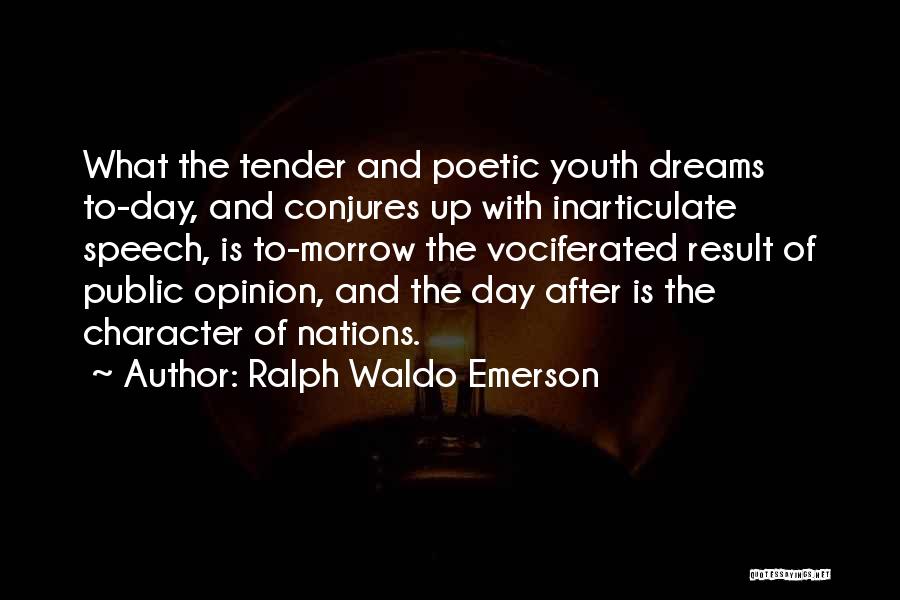 Ralph Waldo Emerson Quotes: What The Tender And Poetic Youth Dreams To-day, And Conjures Up With Inarticulate Speech, Is To-morrow The Vociferated Result Of