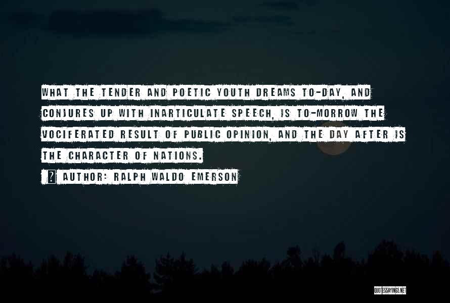 Ralph Waldo Emerson Quotes: What The Tender And Poetic Youth Dreams To-day, And Conjures Up With Inarticulate Speech, Is To-morrow The Vociferated Result Of