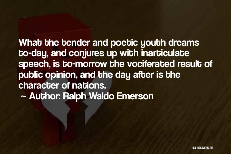 Ralph Waldo Emerson Quotes: What The Tender And Poetic Youth Dreams To-day, And Conjures Up With Inarticulate Speech, Is To-morrow The Vociferated Result Of