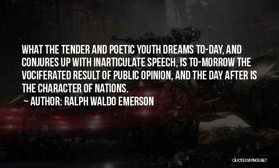 Ralph Waldo Emerson Quotes: What The Tender And Poetic Youth Dreams To-day, And Conjures Up With Inarticulate Speech, Is To-morrow The Vociferated Result Of