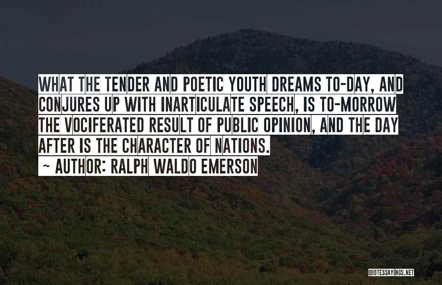 Ralph Waldo Emerson Quotes: What The Tender And Poetic Youth Dreams To-day, And Conjures Up With Inarticulate Speech, Is To-morrow The Vociferated Result Of