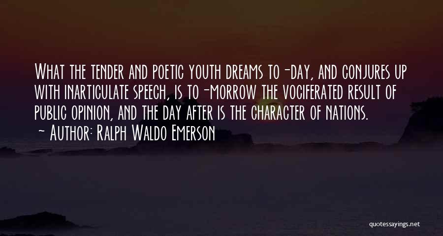Ralph Waldo Emerson Quotes: What The Tender And Poetic Youth Dreams To-day, And Conjures Up With Inarticulate Speech, Is To-morrow The Vociferated Result Of