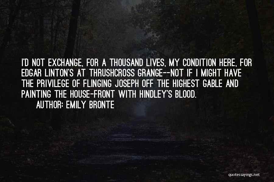 Emily Bronte Quotes: I'd Not Exchange, For A Thousand Lives, My Condition Here, For Edgar Linton's At Thrushcross Grange--not If I Might Have