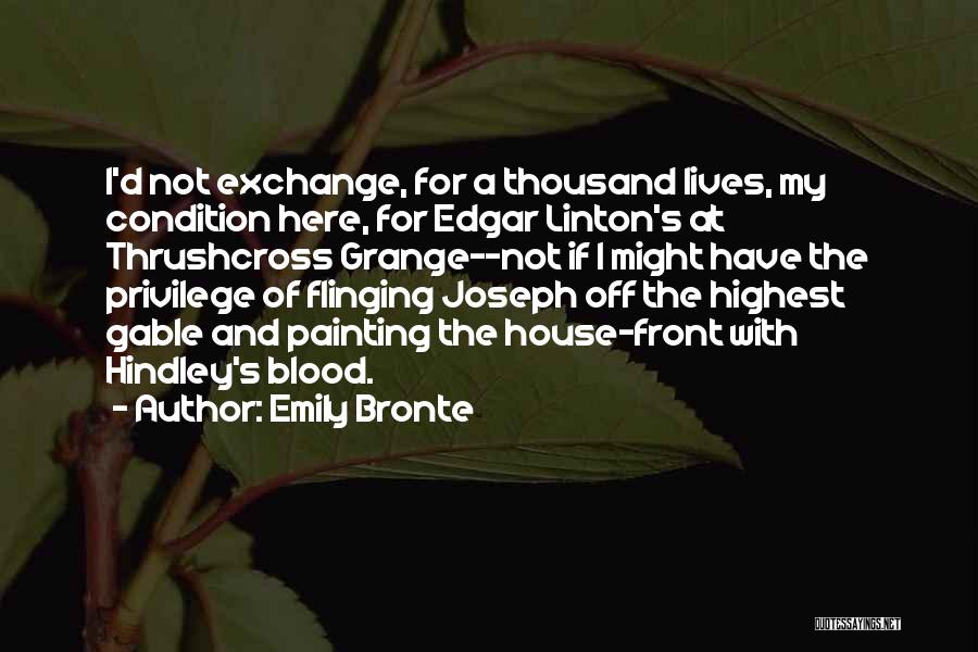 Emily Bronte Quotes: I'd Not Exchange, For A Thousand Lives, My Condition Here, For Edgar Linton's At Thrushcross Grange--not If I Might Have