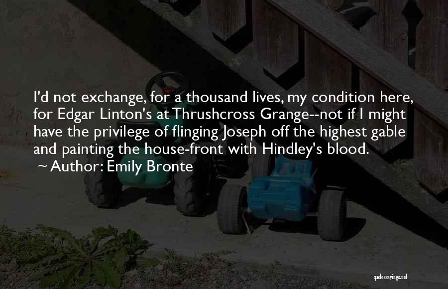 Emily Bronte Quotes: I'd Not Exchange, For A Thousand Lives, My Condition Here, For Edgar Linton's At Thrushcross Grange--not If I Might Have