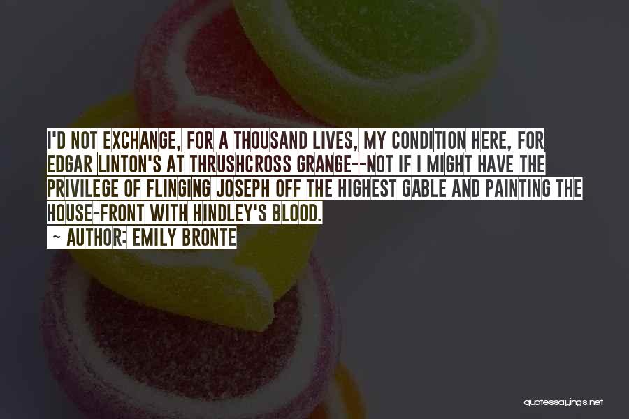 Emily Bronte Quotes: I'd Not Exchange, For A Thousand Lives, My Condition Here, For Edgar Linton's At Thrushcross Grange--not If I Might Have