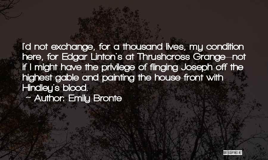 Emily Bronte Quotes: I'd Not Exchange, For A Thousand Lives, My Condition Here, For Edgar Linton's At Thrushcross Grange--not If I Might Have