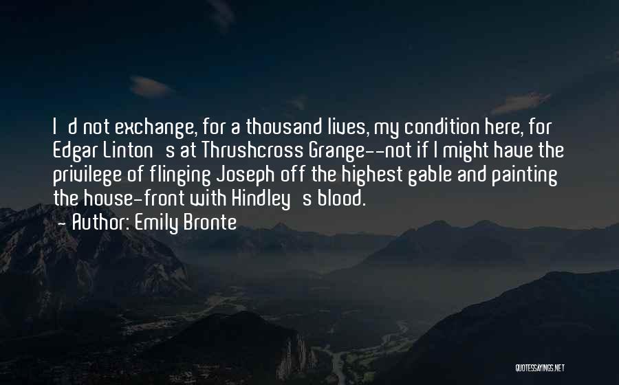 Emily Bronte Quotes: I'd Not Exchange, For A Thousand Lives, My Condition Here, For Edgar Linton's At Thrushcross Grange--not If I Might Have