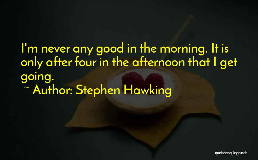 Stephen Hawking Quotes: I'm Never Any Good In The Morning. It Is Only After Four In The Afternoon That I Get Going.