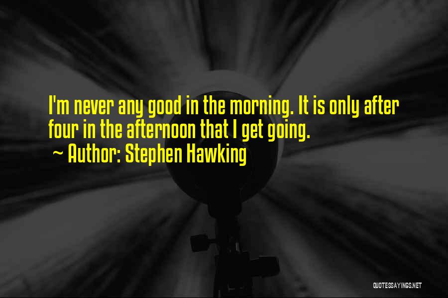 Stephen Hawking Quotes: I'm Never Any Good In The Morning. It Is Only After Four In The Afternoon That I Get Going.