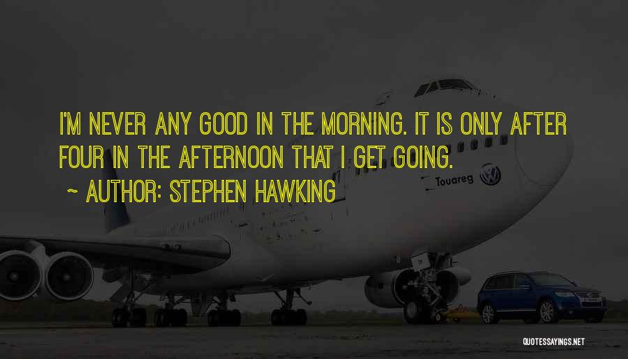 Stephen Hawking Quotes: I'm Never Any Good In The Morning. It Is Only After Four In The Afternoon That I Get Going.