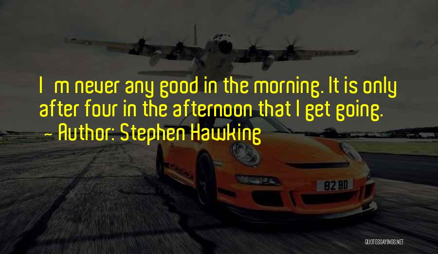 Stephen Hawking Quotes: I'm Never Any Good In The Morning. It Is Only After Four In The Afternoon That I Get Going.