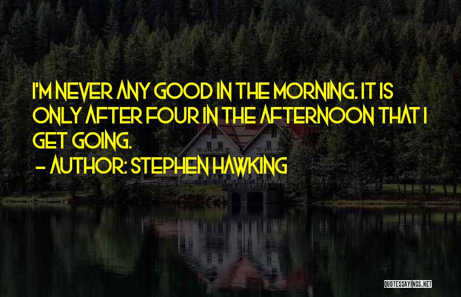 Stephen Hawking Quotes: I'm Never Any Good In The Morning. It Is Only After Four In The Afternoon That I Get Going.