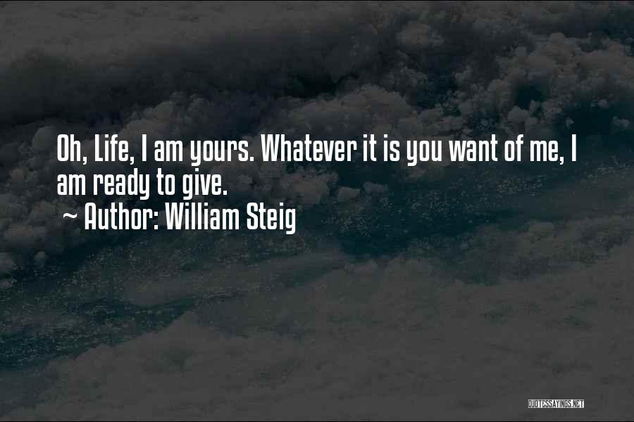 William Steig Quotes: Oh, Life, I Am Yours. Whatever It Is You Want Of Me, I Am Ready To Give.