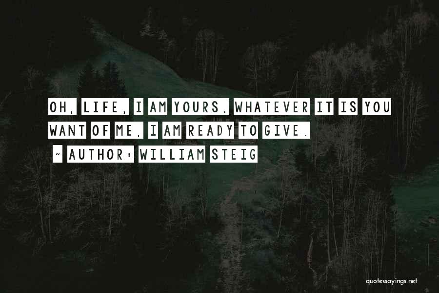 William Steig Quotes: Oh, Life, I Am Yours. Whatever It Is You Want Of Me, I Am Ready To Give.