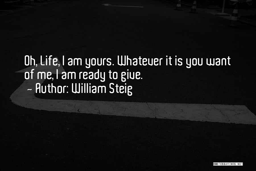 William Steig Quotes: Oh, Life, I Am Yours. Whatever It Is You Want Of Me, I Am Ready To Give.