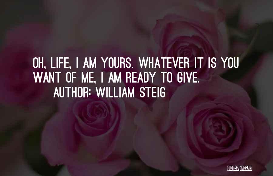 William Steig Quotes: Oh, Life, I Am Yours. Whatever It Is You Want Of Me, I Am Ready To Give.
