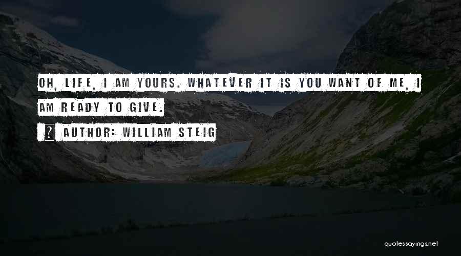 William Steig Quotes: Oh, Life, I Am Yours. Whatever It Is You Want Of Me, I Am Ready To Give.