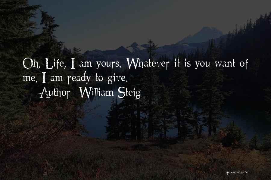 William Steig Quotes: Oh, Life, I Am Yours. Whatever It Is You Want Of Me, I Am Ready To Give.