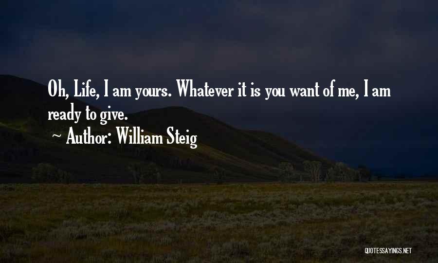 William Steig Quotes: Oh, Life, I Am Yours. Whatever It Is You Want Of Me, I Am Ready To Give.