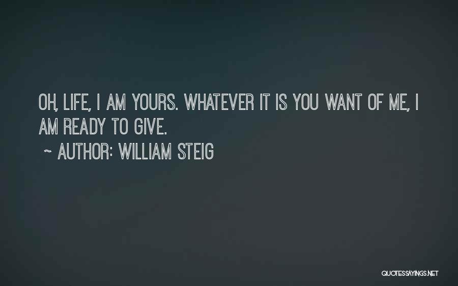 William Steig Quotes: Oh, Life, I Am Yours. Whatever It Is You Want Of Me, I Am Ready To Give.