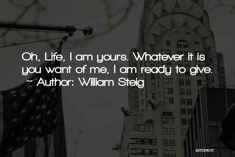 William Steig Quotes: Oh, Life, I Am Yours. Whatever It Is You Want Of Me, I Am Ready To Give.